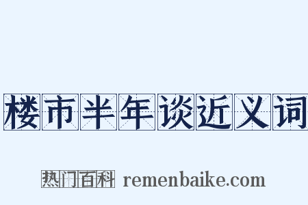 楼市半年谈近义词是什么意思的图片